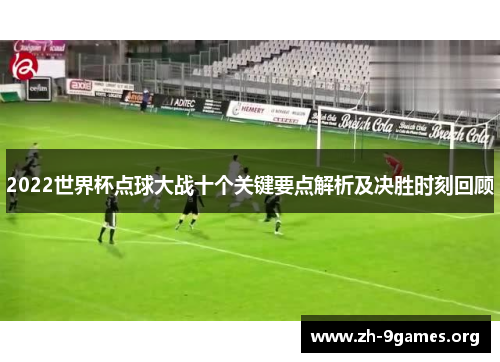 2022世界杯点球大战十个关键要点解析及决胜时刻回顾 2022世界杯点球大战十个关键要点解析及决胜时刻回顾