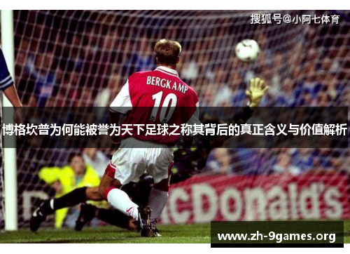 博格坎普为何能被誉为天下足球之称其背后的真正含义与价值解析 博格坎普为何能被誉为天下足球之称其背后的真正含义与价值解析
