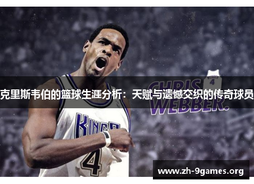 克里斯韦伯的篮球生涯分析:天赋与遗憾交织的传奇球员 克里斯韦伯的篮球生涯分析:天赋与遗憾交织的传奇球员