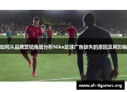 如何从品牌营销角度分析Nike足球广告缺失的原因及其影响 如何从品牌营销角度分析Nike足球广告缺失的原因及其影响