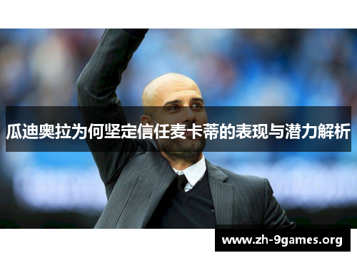瓜迪奥拉为何坚定信任麦卡蒂的表现与潜力解析 瓜迪奥拉为何坚定信任麦卡蒂的表现与潜力解析