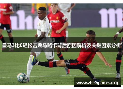 皇马3比0轻松击败马略卡背后原因解析及关键因素分析 皇马3比0轻松击败马略卡背后原因解析及关键因素分析