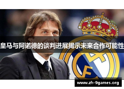 皇马与阿诺德的谈判进展揭示未来合作可能性