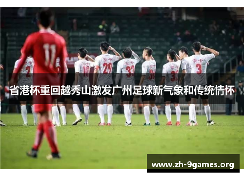 省港杯重回越秀山激发广州足球新气象和传统情怀 省港杯重回越秀山激发广州足球新气象和传统情怀