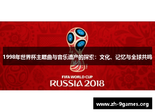 1998年世界杯主题曲与音乐遗产的探索:文化、记忆与全球共鸣 1998年世界杯主题曲与音乐遗产的探索:文化、记忆与全球共鸣