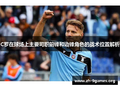 C罗在球场上主要司职前锋和边锋角色的战术位置解析 C罗在球场上主要司职前锋和边锋角色的战术位置解析