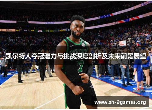 凯尔特人夺冠潜力与挑战深度剖析及未来前景展望 凯尔特人夺冠潜力与挑战深度剖析及未来前景展望