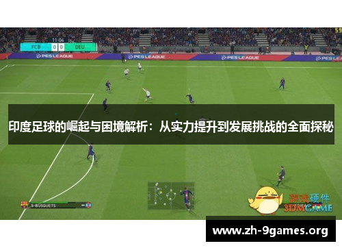 印度足球的崛起与困境解析:从实力提升到发展挑战的全面探秘 印度足球的崛起与困境解析:从实力提升到发展挑战的全面探秘