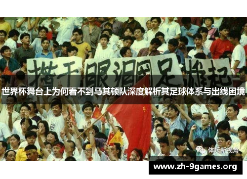 世界杯舞台上为何看不到马其顿队深度解析其足球体系与出线困境 世界杯舞台上为何看不到马其顿队深度解析其足球体系与出线困境