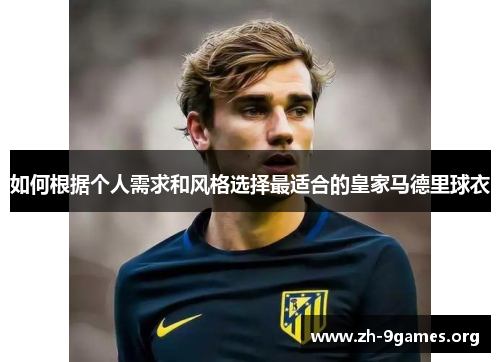 如何根据个人需求和风格选择最适合的皇家马德里球衣 如何根据个人需求和风格选择最适合的皇家马德里球衣