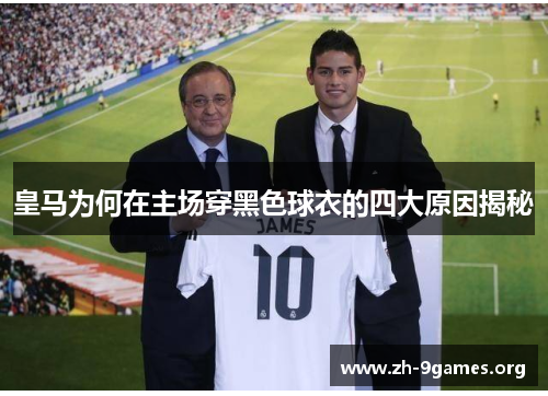 皇马为何在主场穿黑色球衣的四大原因揭秘 皇马为何在主场穿黑色球衣的四大原因揭秘