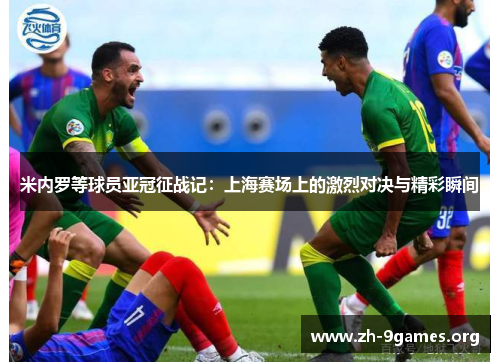 米内罗等球员亚冠征战记:上海赛场上的激烈对决与精彩瞬间 米内罗等球员亚冠征战记:上海赛场上的激烈对决与精彩瞬间