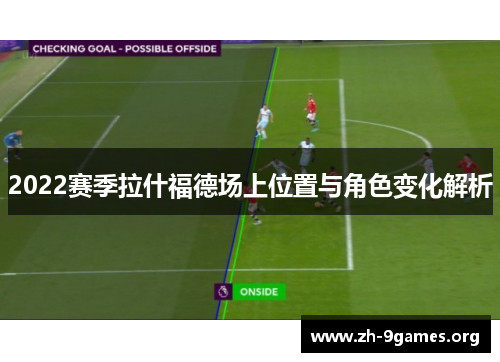 2022赛季拉什福德场上位置与角色变化解析 2022赛季拉什福德场上位置与角色变化解析