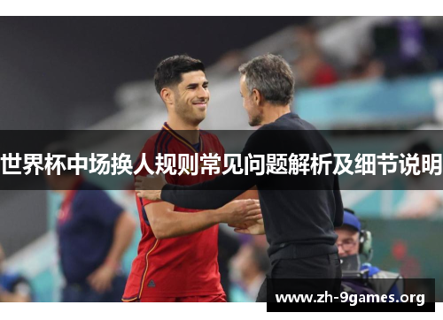 世界杯中场换人规则常见问题解析及细节说明 世界杯中场换人规则常见问题解析及细节说明