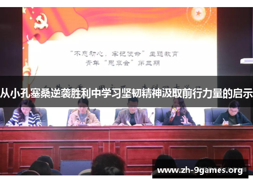 从小孔塞桑逆袭胜利中学习坚韧精神汲取前行力量的启示 从小孔塞桑逆袭胜利中学习坚韧精神汲取前行力量的启示