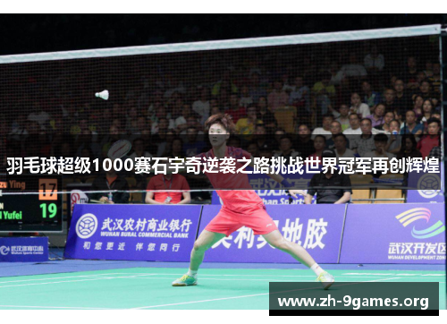 羽毛球超级1000赛石宇奇逆袭之路挑战世界冠军再创辉煌 羽毛球超级1000赛石宇奇逆袭之路挑战世界冠军再创辉煌