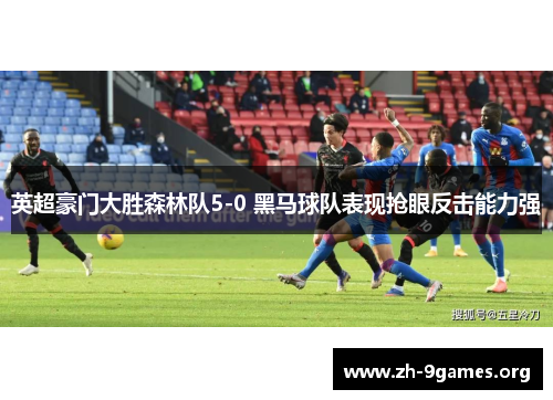 英超豪门大胜森林队5-0 黑马球队表现抢眼反击能力强 英超豪门大胜森林队5-0 黑马球队表现抢眼反击能力强