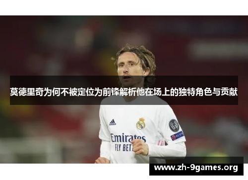 莫德里奇为何不被定位为前锋解析他在场上的独特角色与贡献 莫德里奇为何不被定位为前锋解析他在场上的独特角色与贡献
