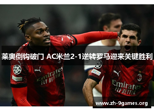 莱奥倒钩破门 AC米兰2-1逆转罗马迎来关键胜利