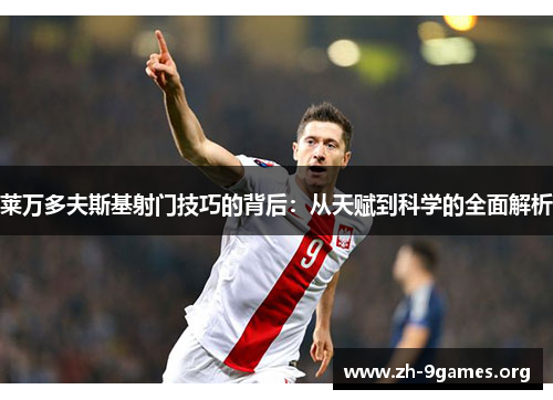 莱万多夫斯基射门技巧的背后:从天赋到科学的全面解析 莱万多夫斯基射门技巧的背后:从天赋到科学的全面解析