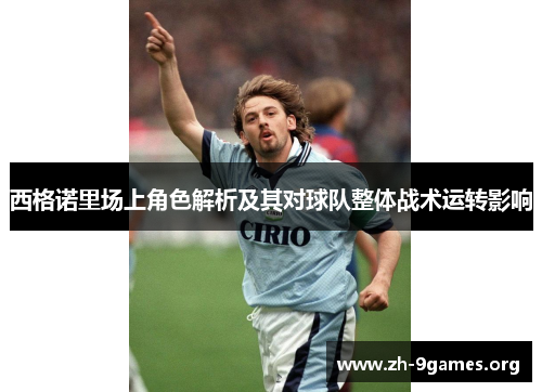 西格诺里场上角色解析及其对球队整体战术运转影响