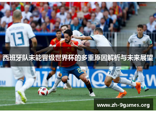 西班牙队未能晋级世界杯的多重原因解析与未来展望 西班牙队未能晋级世界杯的多重原因解析与未来展望
