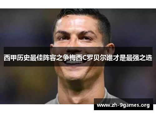 西甲历史最佳阵容之争梅西C罗贝尔谁才是最强之选