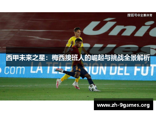 西甲未来之星:梅西接班人的崛起与挑战全景解析 西甲未来之星:梅西接班人的崛起与挑战全景解析