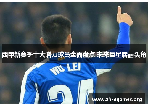 西甲新赛季十大潜力球员全面盘点 未来巨星崭露头角 西甲新赛季十大潜力球员全面盘点 未来巨星崭露头角