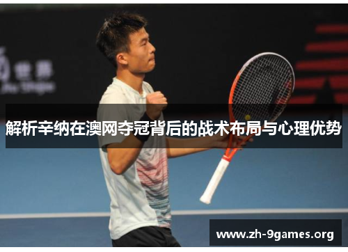 解析辛纳在澳网夺冠背后的战术布局与心理优势 解析辛纳在澳网夺冠背后的战术布局与心理优势