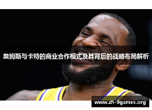 詹姆斯与卡特的商业合作模式及其背后的战略布局解析 詹姆斯与卡特的商业合作模式及其背后的战略布局解析