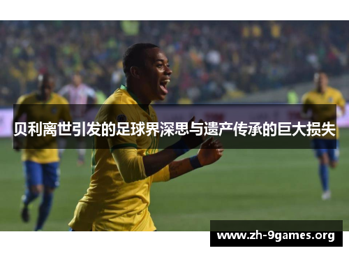 贝利离世引发的足球界深思与遗产传承的巨大损失 贝利离世引发的足球界深思与遗产传承的巨大损失
