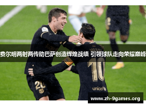 费尔明两射两传助巴萨创造辉煌战绩 引领球队走向荣耀巅峰 费尔明两射两传助巴萨创造辉煌战绩 引领球队走向荣耀巅峰