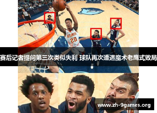 赛后记者提问第三次类似失利 球队再次遭遇魔术老鹰式败局 赛后记者提问第三次类似失利 球队再次遭遇魔术老鹰式败局