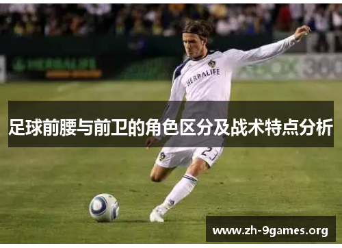 足球前腰与前卫的角色区分及战术特点分析 足球前腰与前卫的角色区分及战术特点分析