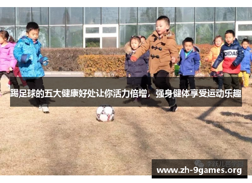 踢足球的五大健康好处让你活力倍增,强身健体享受运动乐趣 踢足球的五大健康好处让你活力倍增,强身健体享受运动乐趣