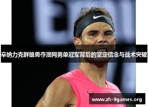 辛纳力克群雄勇夺澳网男单冠军背后的坚定信念与战术突破 辛纳力克群雄勇夺澳网男单冠军背后的坚定信念与战术突破