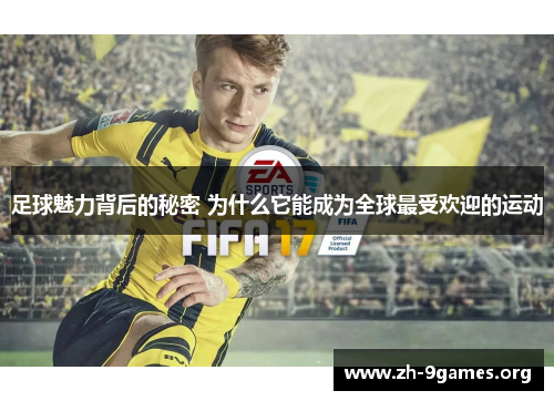 足球魅力背后的秘密 为什么它能成为全球最受欢迎的运动 足球魅力背后的秘密 为什么它能成为全球最受欢迎的运动