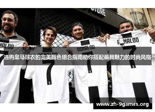 选购皇马球衣的完美颜色组合指南助你搭配最具魅力的时尚风格 选购皇马球衣的完美颜色组合指南助你搭配最具魅力的时尚风格
