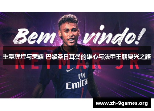 重塑辉煌与荣耀 巴黎圣日耳曼的雄心与法甲王朝复兴之路 重塑辉煌与荣耀 巴黎圣日耳曼的雄心与法甲王朝复兴之路