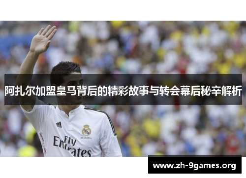 阿扎尔加盟皇马背后的精彩故事与转会幕后秘辛解析 阿扎尔加盟皇马背后的精彩故事与转会幕后秘辛解析