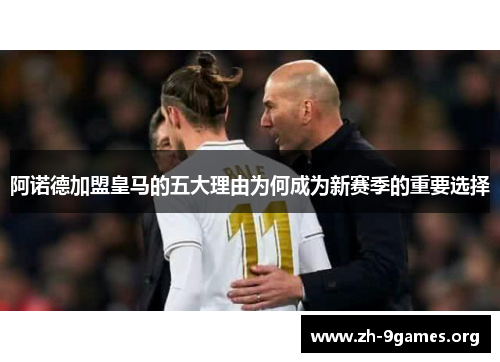 阿诺德加盟皇马的五大理由为何成为新赛季的重要选择 阿诺德加盟皇马的五大理由为何成为新赛季的重要选择