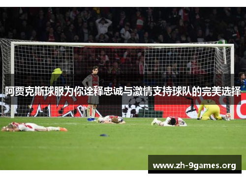 阿贾克斯球服为你诠释忠诚与激情支持球队的完美选择 阿贾克斯球服为你诠释忠诚与激情支持球队的完美选择
