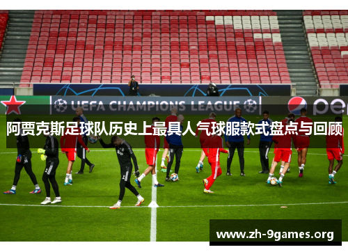 阿贾克斯足球队历史上最具人气球服款式盘点与回顾 阿贾克斯足球队历史上最具人气球服款式盘点与回顾