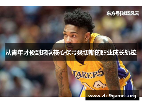 从青年才俊到球队核心探寻桑切斯的职业成长轨迹 从青年才俊到球队核心探寻桑切斯的职业成长轨迹