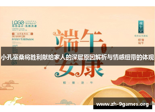 小孔塞桑将胜利献给家人的深层原因解析与情感纽带的体现 小孔塞桑将胜利献给家人的深层原因解析与情感纽带的体现