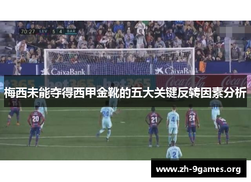 梅西未能夺得西甲金靴的五大关键反转因素分析 梅西未能夺得西甲金靴的五大关键反转因素分析