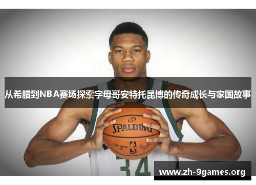 从希腊到NBA赛场探索字母哥安特托昆博的传奇成长与家国故事 从希腊到NBA赛场探索字母哥安特托昆博的传奇成长与家国故事