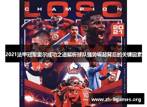 2021法甲冠军里尔成功之道解析球队强势崛起背后的关键因素 2021法甲冠军里尔成功之道解析球队强势崛起背后的关键因素