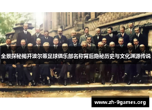 全景探秘揭开波尔蒂足球俱乐部名称背后隐秘历史与文化渊源传说 全景探秘揭开波尔蒂足球俱乐部名称背后隐秘历史与文化渊源传说